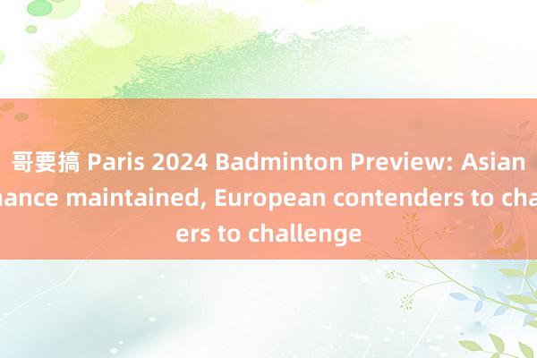 哥要搞 Paris 2024 Badminton Preview: Asian dominance maintained, European contenders to challenge