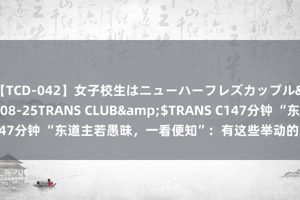 【TCD-042】女子校生はニューハーフレズカップル</a>2010-08-25TRANS CLUB&$TRANS C147分钟 “东道主若愚昧，一看便知”：有这些举动的东道主，齐没活显然