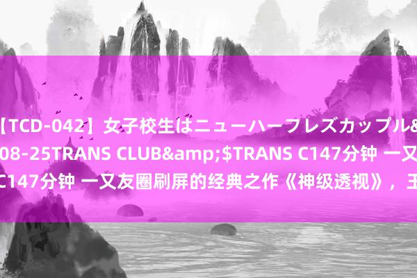 【TCD-042】女子校生はニューハーフレズカップル</a>2010-08-25TRANS CLUB&$TRANS C147分钟 一又友圈刷屏的经典之作《神级透视》，王人是老书虫私藏！