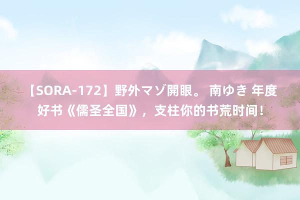 【SORA-172】野外マゾ開眼。 南ゆき 年度好书《儒圣全国》，支柱你的书荒时间！