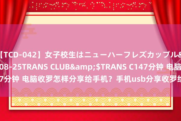 【TCD-042】女子校生はニューハーフレズカップル</a>2010-08-25TRANS CLUB&$TRANS C147分钟 电脑收罗怎样分享给手机？手机usb分享收罗给电脑，疑望标准分享