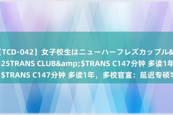 【TCD-042】女子校生はニューハーフレズカップル</a>2010-08-25TRANS CLUB&$TRANS C147分钟 多读1年，多校官宣：延迟专硕学制！