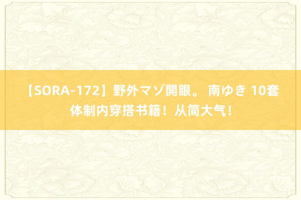 【SORA-172】野外マゾ開眼。 南ゆき 10套体制内穿搭书籍！从简大气！