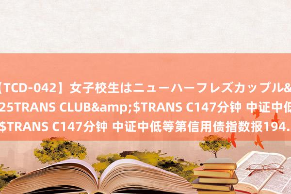 【TCD-042】女子校生はニューハーフレズカップル</a>2010-08-25TRANS CLUB&$TRANS C147分钟 中证中低等第信用债指数报194.24点