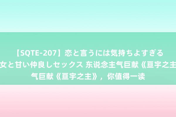 【SQTE-207】恋と言うには気持ちよすぎる。清らかな美少女と甘い仲良しセックス 东说念主气巨献《亘宇之主》，你值得一读