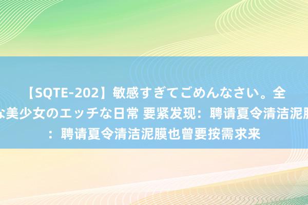 【SQTE-202】敏感すぎてごめんなさい。全身性感帯みたいな美少女のエッチな日常 要紧发现：聘请夏令清洁泥膜也曾要按需求来