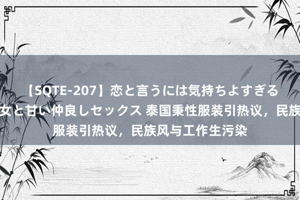 【SQTE-207】恋と言うには気持ちよすぎる。清らかな美少女と甘い仲良しセックス 泰国秉性服装引热议，民族风与工作生污染