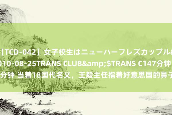 【TCD-042】女子校生はニューハーフレズカップル</a>2010-08-25TRANS CLUB&$TRANS C147分钟 当着18国代名义，王毅主任指着好意思国的鼻子骂，布林肯就坐在台下听