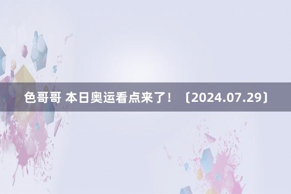 色哥哥 本日奥运看点来了！〔2024.07.29〕