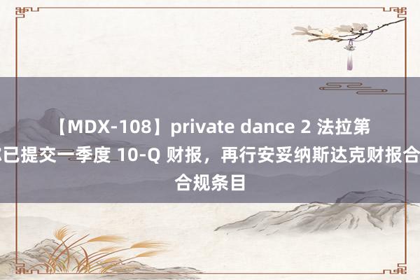 【MDX-108】private dance 2 法拉第夙昔称已提交一季度 10-Q 财报，再行安妥纳斯达克财报合规条目