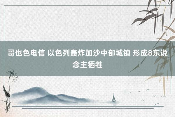 哥也色电信 以色列轰炸加沙中部城镇 形成8东说念主牺牲