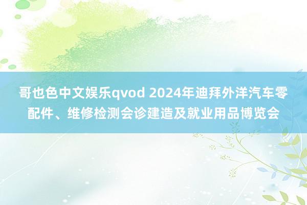 哥也色中文娱乐qvod 2024年迪拜外洋汽车零配件、维修检测会诊建造及就业用品博览会