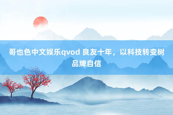 哥也色中文娱乐qvod 良友十年，以科技转变树品牌自信