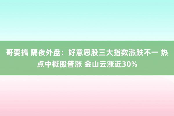 哥要搞 隔夜外盘：好意思股三大指数涨跌不一 热点中概股普涨 金山云涨近30%