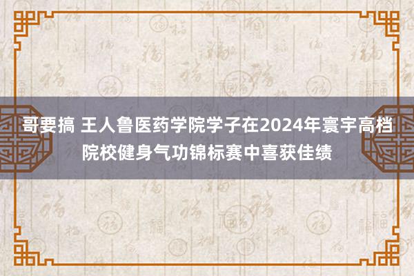 哥要搞 王人鲁医药学院学子在2024年寰宇高档院校健身气功锦标赛中喜获佳绩