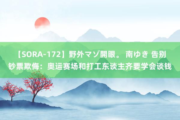 【SORA-172】野外マゾ開眼。 南ゆき 告别钞票欺侮：奥运赛场和打工东谈主齐要学会谈钱