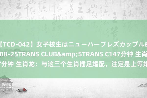 【TCD-042】女子校生はニューハーフレズカップル</a>2010-08-25TRANS CLUB&$TRANS C147分钟 生肖龙：与这三个生肖插足婚配，注定是上等婚，好运常伴幸福一世！