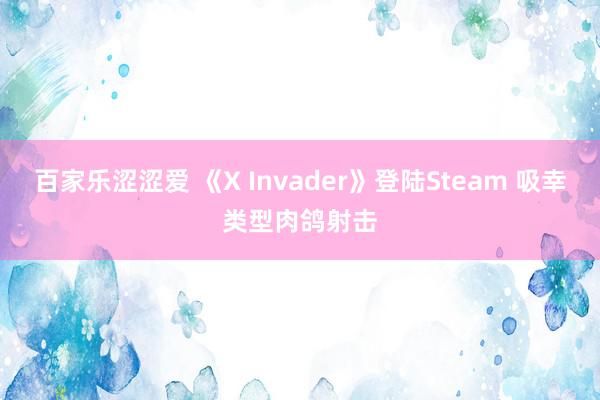 百家乐涩涩爱 《X Invader》登陆Steam 吸幸类型肉鸽射击