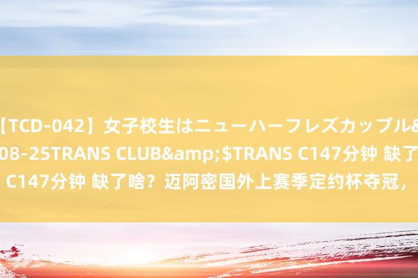 【TCD-042】女子校生はニューハーフレズカップル</a>2010-08-25TRANS CLUB&$TRANS C147分钟 缺了啥？迈阿密国外上赛季定约杯夺冠，本赛季留步16强