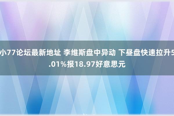 小77论坛最新地址 李维斯盘中异动 下昼盘快速拉升5.01%报18.97好意思元