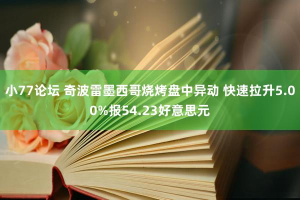 小77论坛 奇波雷墨西哥烧烤盘中异动 快速拉升5.00%报54.23好意思元