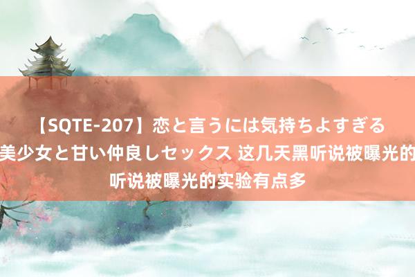 【SQTE-207】恋と言うには気持ちよすぎる。清らかな美少女と甘い仲良しセックス 这几天黑听说被曝光的实验有点多