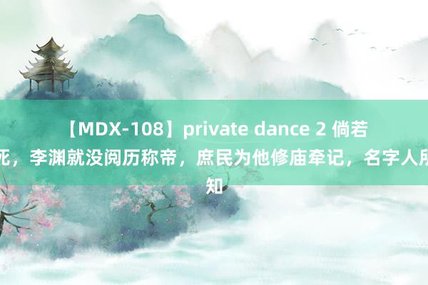 【MDX-108】private dance 2 倘若他不死，李渊就没阅历称帝，庶民为他修庙牵记，名字人所共知