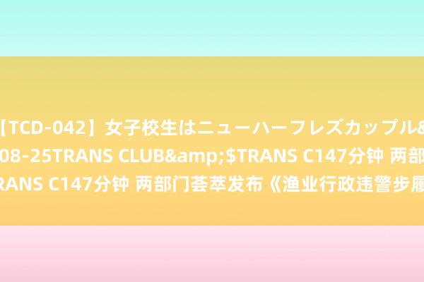 【TCD-042】女子校生はニューハーフレズカップル</a>2010-08-25TRANS CLUB&$TRANS C147分钟 两部门荟萃发布《渔业行政违警步履称呼模范》