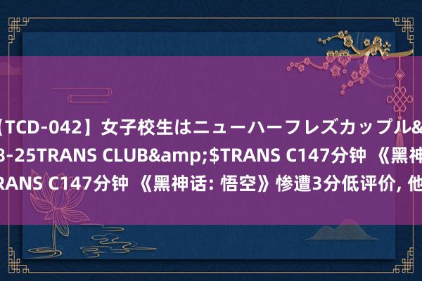 【TCD-042】女子校生はニューハーフレズカップル</a>2010-08-25TRANS CLUB&$TRANS C147分钟 《黑神话: 悟空》惨遭3分低评价, 他何如敢?