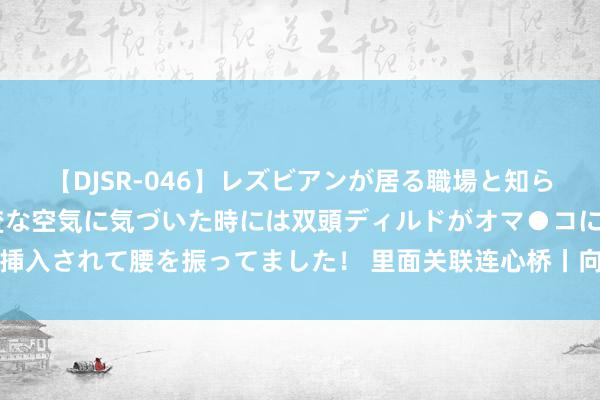 【DJSR-046】レズビアンが居る職場と知らずに来た私（ノンケ） 変な空気に気づいた時には双頭ディルドがオマ●コに挿入されて腰を振ってました！ 里面关联连心桥丨向“心”而行，咱们超用“心”