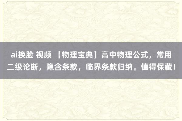 ai换脸 视频 【物理宝典】高中物理公式，常用二级论断，隐含条款，临界条款归纳。值得保藏！