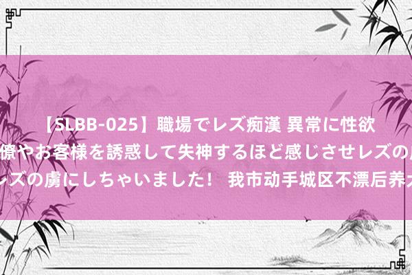 【SLBB-025】職場でレズ痴漢 異常に性欲の強い私（真性レズ）同僚やお客様を誘惑して失神するほど感じさせレズの虜にしちゃいました！ 我市动手城区不漂后养犬步履整治专项作为