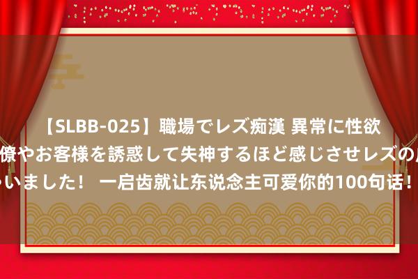 【SLBB-025】職場でレズ痴漢 異常に性欲の強い私（真性レズ）同僚やお客様を誘惑して失神するほど感じさせレズの虜にしちゃいました！ 一启齿就让东说念主可爱你的100句话！高情商回复带领的8句话！高情商跟