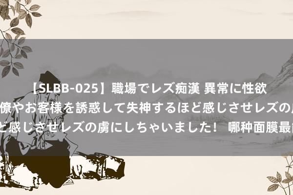 【SLBB-025】職場でレズ痴漢 異常に性欲の強い私（真性レズ）同僚やお客様を誘惑して失神するほど感じさせレズの虜にしちゃいました！ 哪种面膜最能补水？