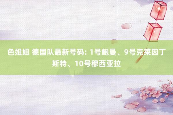 色姐姐 德国队最新号码: 1号鲍曼、9号克莱因丁斯特、10号穆西亚拉