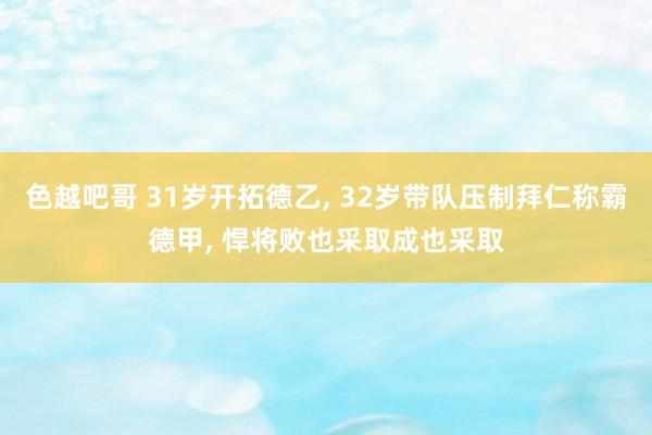 色越吧哥 31岁开拓德乙, 32岁带队压制拜仁称霸德甲, 悍将败也采取成也采取